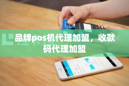 品牌pos机代理加盟，收款码代理加盟