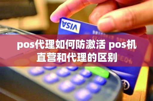 pos代理如何防激活 pos机直营和代理的区别