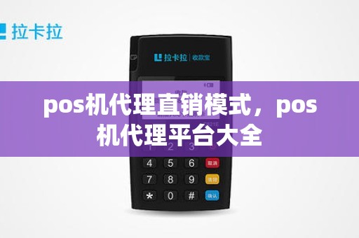 pos机代理直销模式，pos机代理平台大全