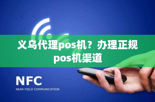 义乌代理pos机？办理正规pos机渠道