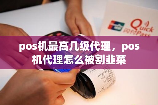 pos机最高几级代理，pos机代理怎么被割韭菜