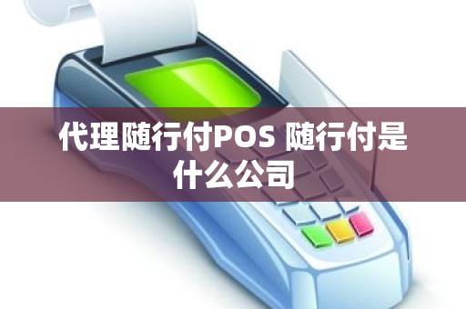 代理随行付POS 随行付是什么公司