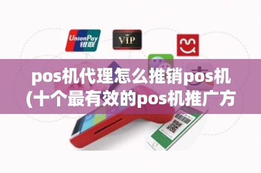 pos机代理怎么推销pos机(十个最有效的pos机推广方法)