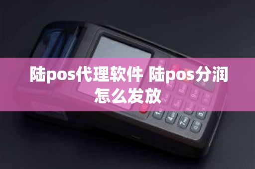 陆pos代理软件 陆pos分润怎么发放