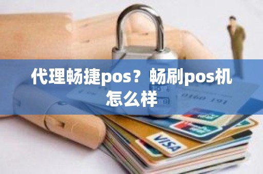 代理畅捷pos？畅刷pos机怎么样