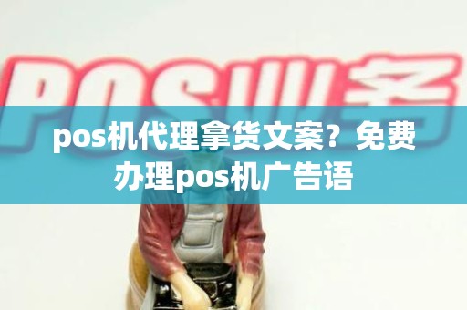 pos机代理拿货文案？免费办理pos机广告语