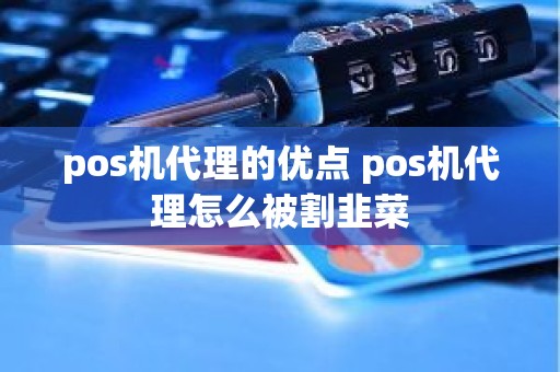 pos机代理的优点 pos机代理怎么被割韭菜