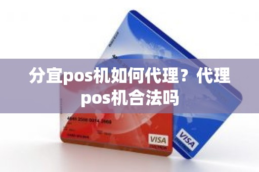 分宜pos机如何代理？代理pos机合法吗