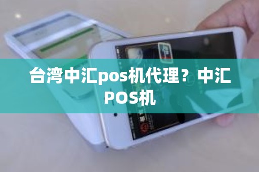 台湾中汇pos机代理？中汇POS机