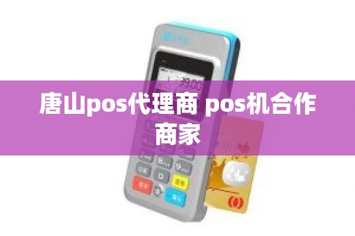 唐山pos代理商 pos机合作商家