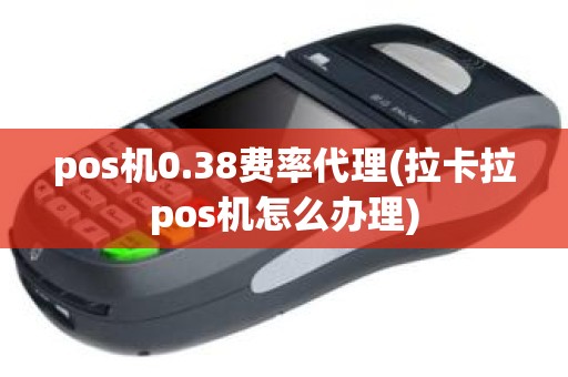 pos机0.38费率代理(拉卡拉pos机怎么办理)