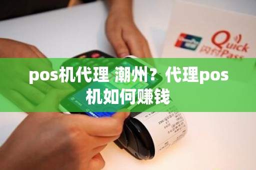 pos机代理 潮州？代理pos机如何赚钱