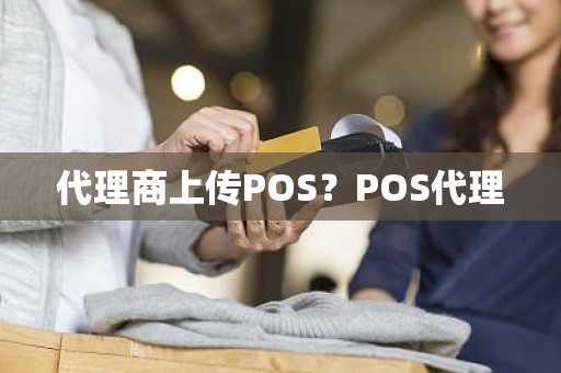 代理商上传POS？POS代理