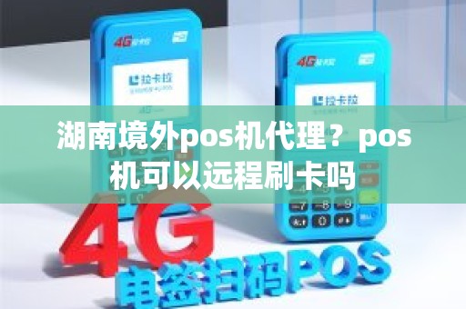 湖南境外pos机代理？pos机可以远程刷卡吗