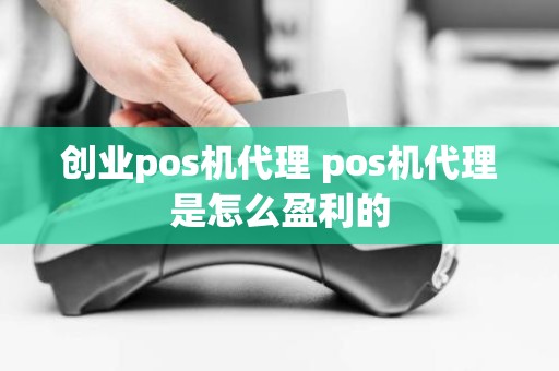 创业pos机代理 pos机代理是怎么盈利的