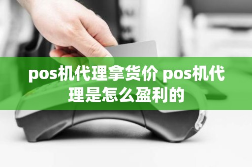 pos机代理拿货价 pos机代理是怎么盈利的