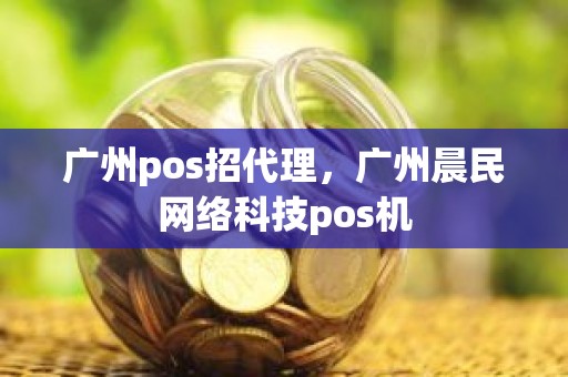 广州pos招代理，广州晨民网络科技pos机