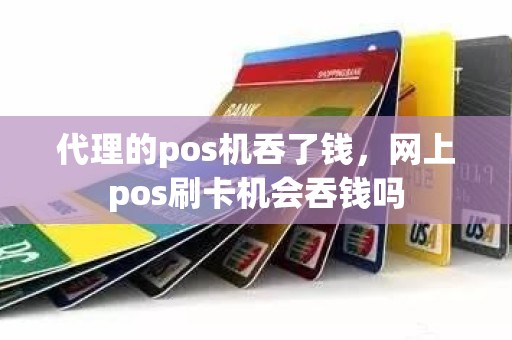 代理的pos机吞了钱，网上pos刷卡机会吞钱吗