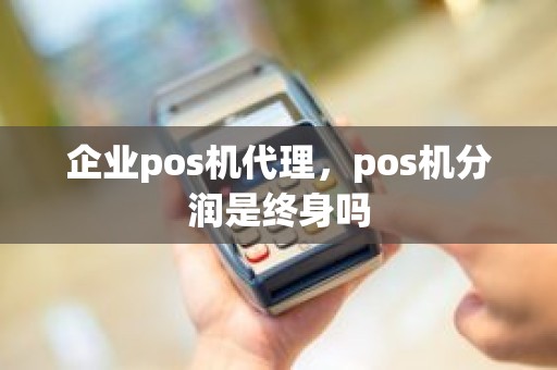 企业pos机代理，pos机分润是终身吗