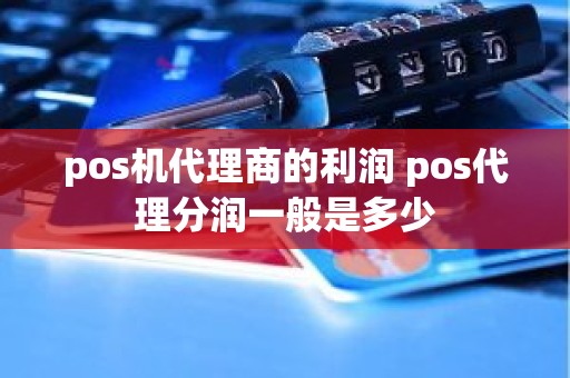 pos机代理商的利润 pos代理分润一般是多少