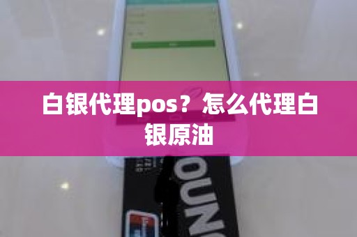 白银代理pos？怎么代理白银原油