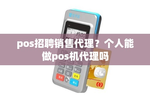 pos招聘销售代理？个人能做pos机代理吗