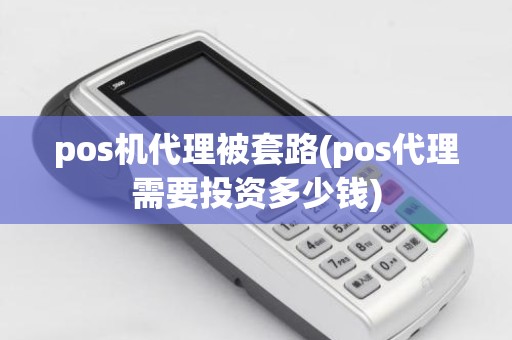 pos机代理被套路(pos代理需要投资多少钱)