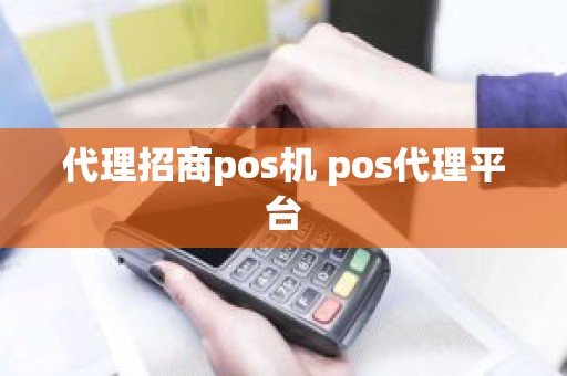 代理招商pos机 pos代理平台