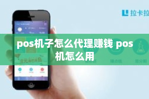 pos机子怎么代理赚钱 pos机怎么用