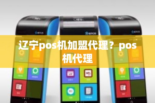 辽宁pos机加盟代理？pos机代理