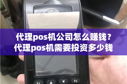 代理pos机公司怎么赚钱？代理pos机需要投资多少钱