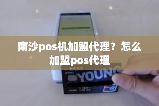 南沙pos机加盟代理？怎么加盟pos代理