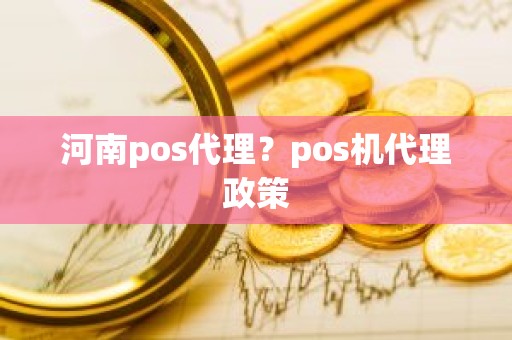 河南pos代理？pos机代理政策