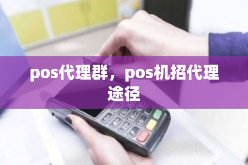 pos代理群，pos机招代理途径