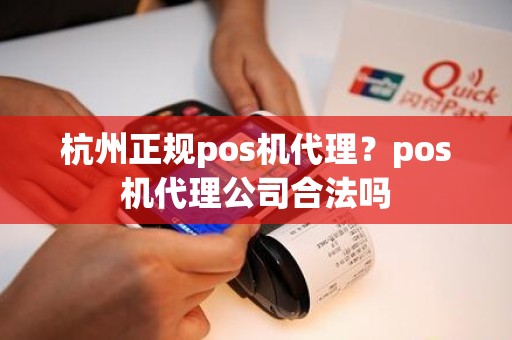 杭州正规pos机代理？pos机代理公司合法吗