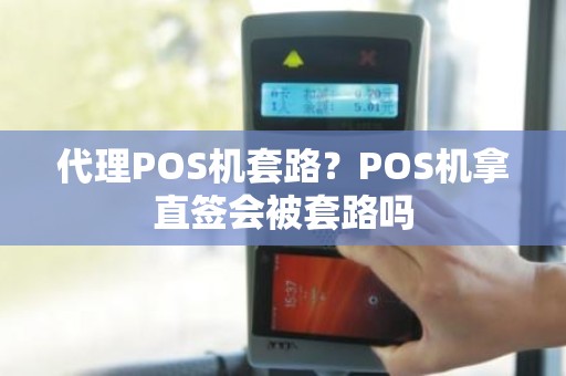 代理POS机套路？POS机拿直签会被套路吗