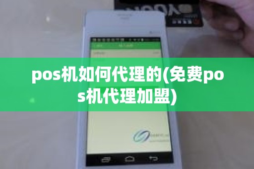pos机如何代理的(免费pos机代理加盟)
