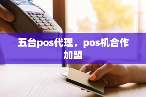 五台pos代理，pos机合作加盟