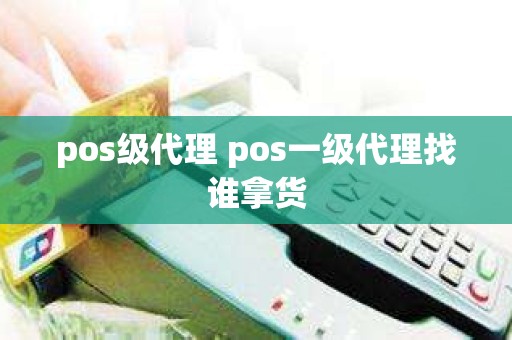 pos级代理 pos一级代理找谁拿货