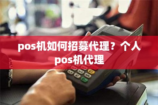 pos机如何招募代理？个人pos机代理