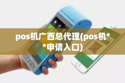 pos机广西总代理(pos机**申请入口)