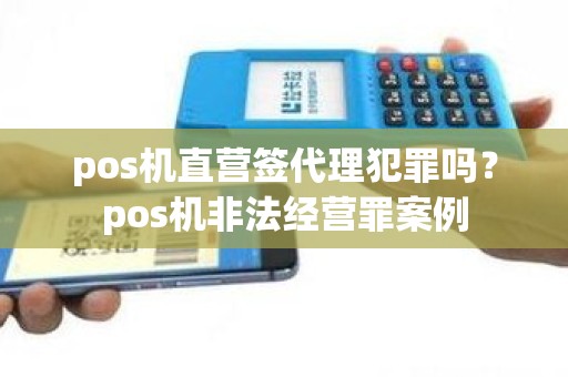 pos机直营签代理犯罪吗？pos机非法经营罪案例