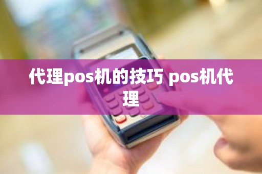 代理pos机的技巧 pos机代理