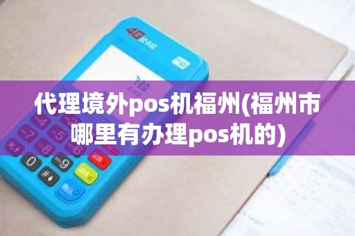 代理境外pos机福州(福州市哪里有办理pos机的)