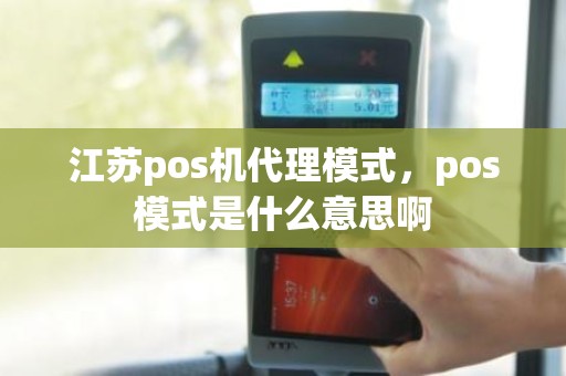 江苏pos机代理模式，pos模式是什么意思啊