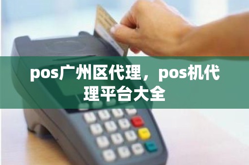 pos广州区代理，pos机代理平台大全