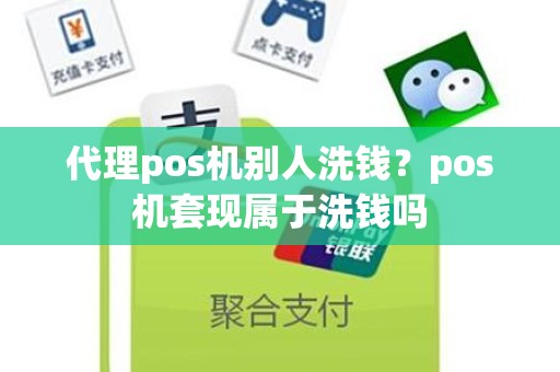 代理pos机别人洗钱？pos机套现属于洗钱吗