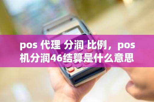 pos 代理 分润 比例，pos机分润46结算是什么意思