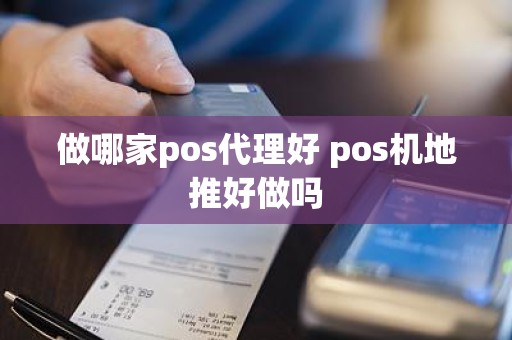 做哪家pos代理好 pos机地推好做吗