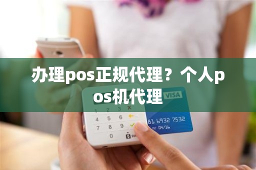 办理pos正规代理？个人pos机代理